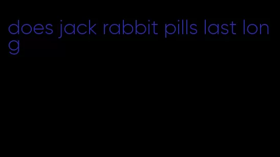 does jack rabbit pills last long