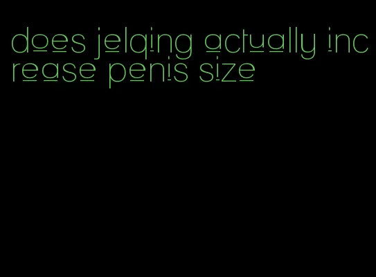 does jelqing actually increase penis size