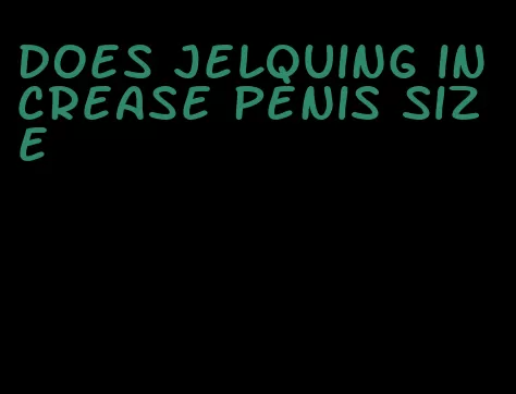 does jelquing increase penis size