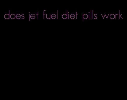 does jet fuel diet pills work