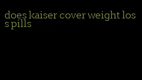 does kaiser cover weight loss pills