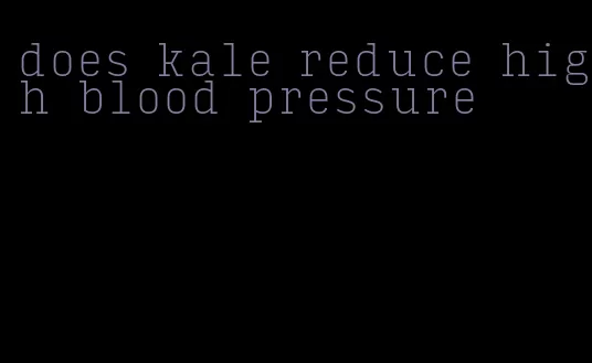 does kale reduce high blood pressure