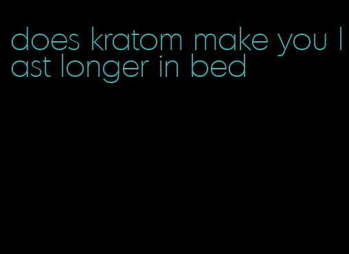 does kratom make you last longer in bed