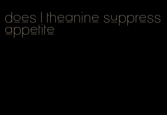 does l theanine suppress appetite