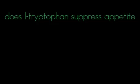 does l-tryptophan suppress appetite