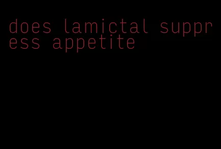 does lamictal suppress appetite