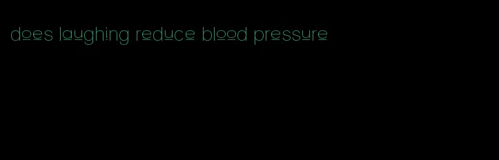 does laughing reduce blood pressure