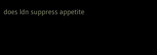 does ldn suppress appetite