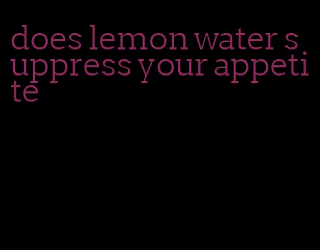 does lemon water suppress your appetite