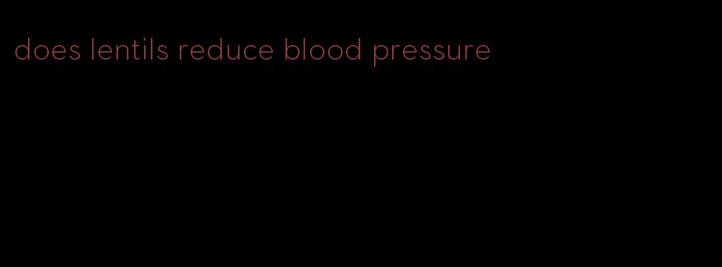 does lentils reduce blood pressure