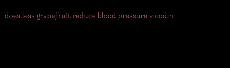 does less grapefruit reduce blood pressure vicodin