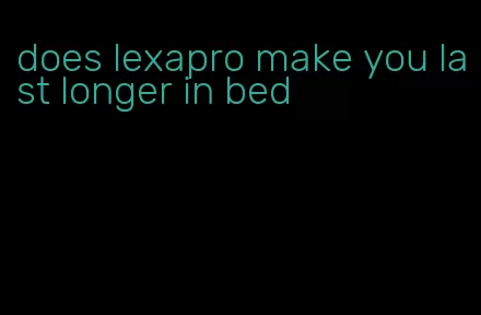 does lexapro make you last longer in bed