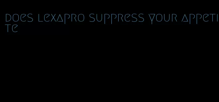 does lexapro suppress your appetite