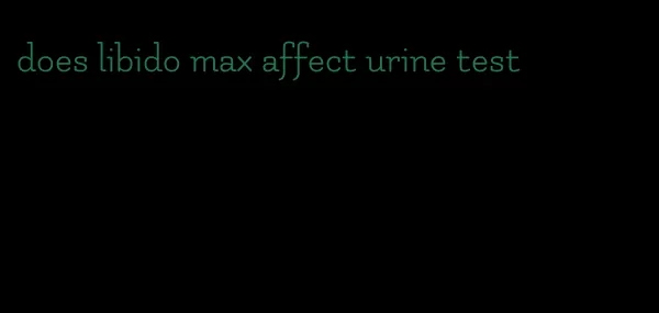 does libido max affect urine test