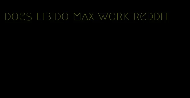 does libido max work reddit