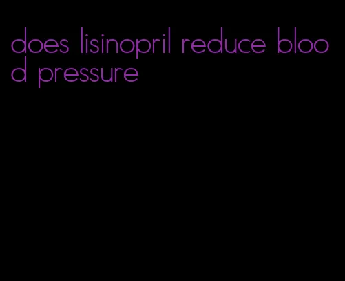 does lisinopril reduce blood pressure