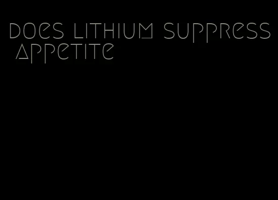 does lithium suppress appetite