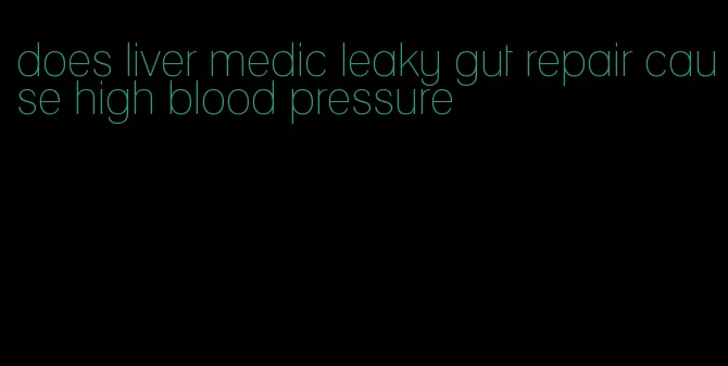 does liver medic leaky gut repair cause high blood pressure