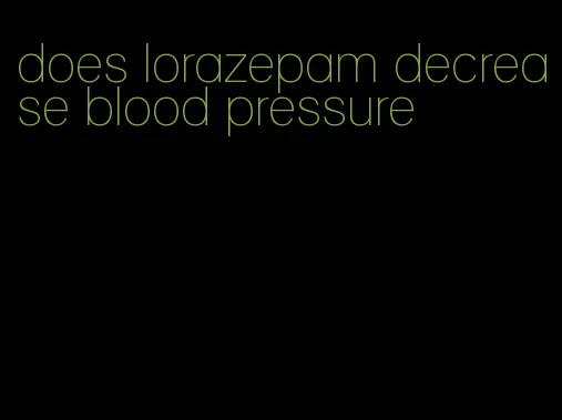 does lorazepam decrease blood pressure