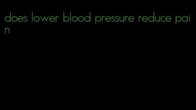 does lower blood pressure reduce pain