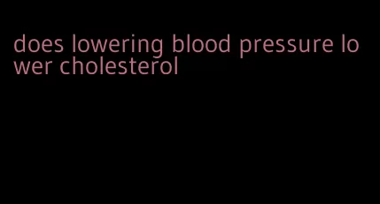 does lowering blood pressure lower cholesterol