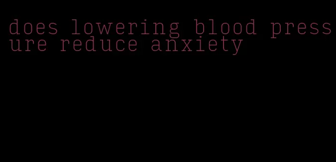 does lowering blood pressure reduce anxiety