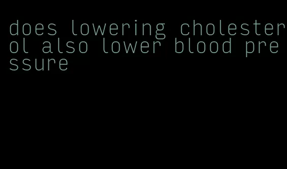 does lowering cholesterol also lower blood pressure