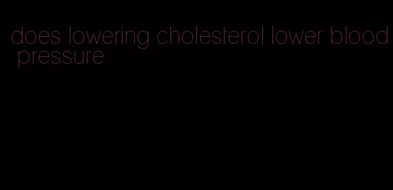 does lowering cholesterol lower blood pressure