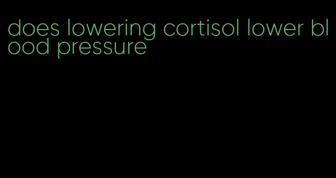 does lowering cortisol lower blood pressure