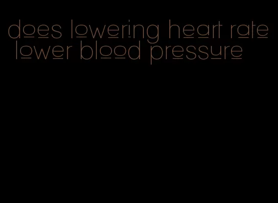 does lowering heart rate lower blood pressure