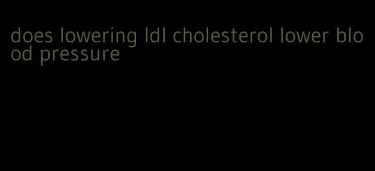 does lowering ldl cholesterol lower blood pressure