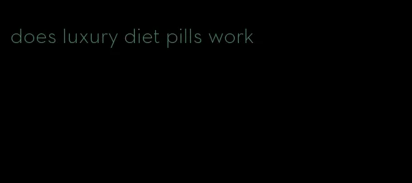 does luxury diet pills work