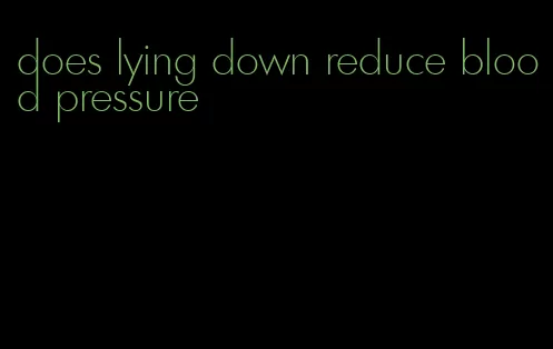 does lying down reduce blood pressure