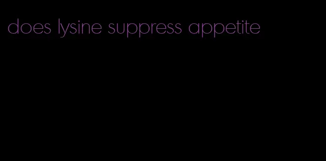 does lysine suppress appetite