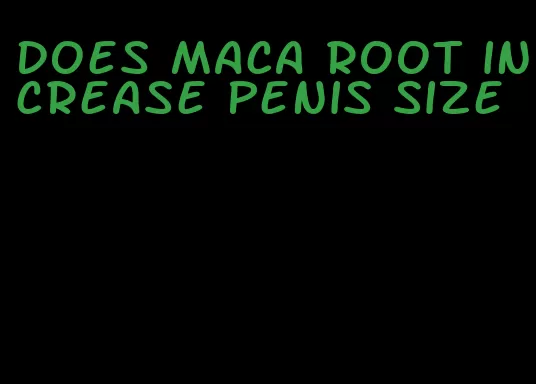 does maca root increase penis size