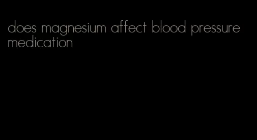 does magnesium affect blood pressure medication