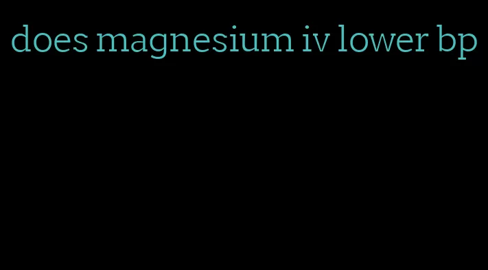 does magnesium iv lower bp