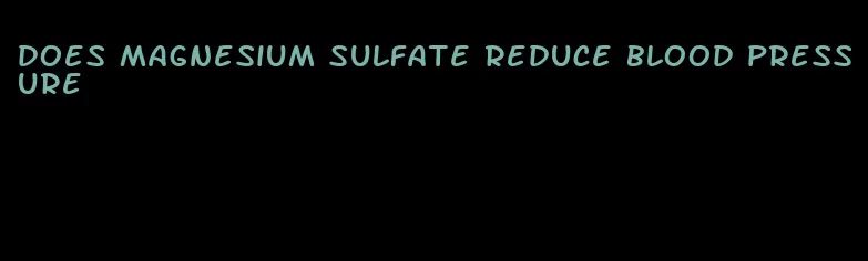 does magnesium sulfate reduce blood pressure