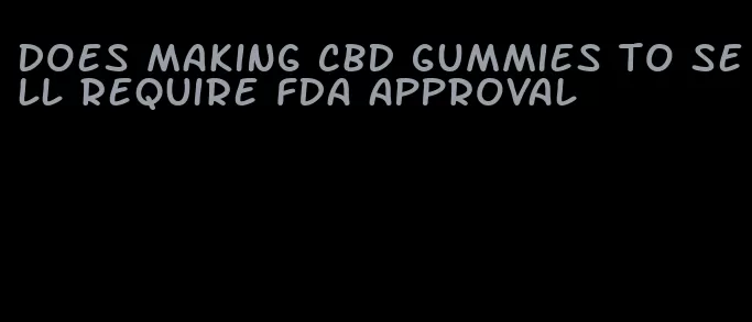 does making cbd gummies to sell require fda approval