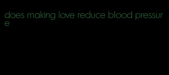 does making love reduce blood pressure