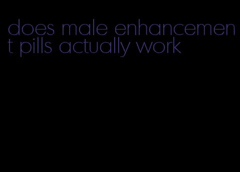 does male enhancement pills actually work