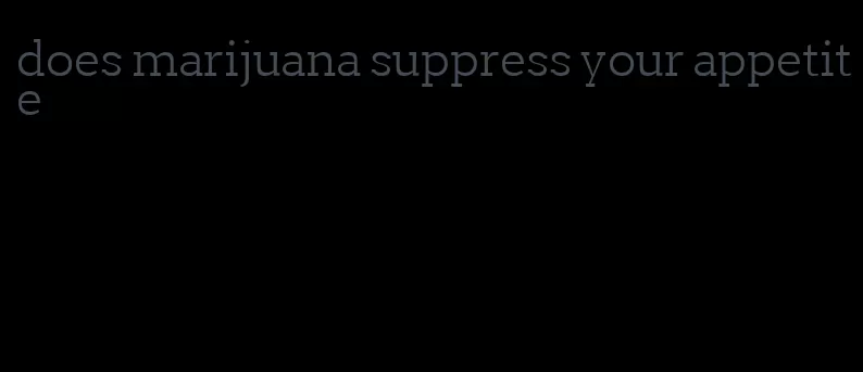 does marijuana suppress your appetite