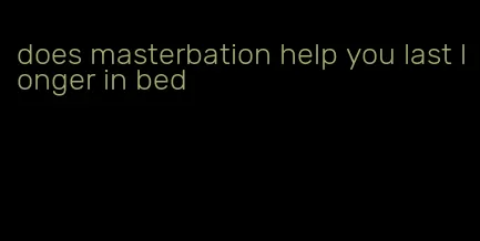 does masterbation help you last longer in bed