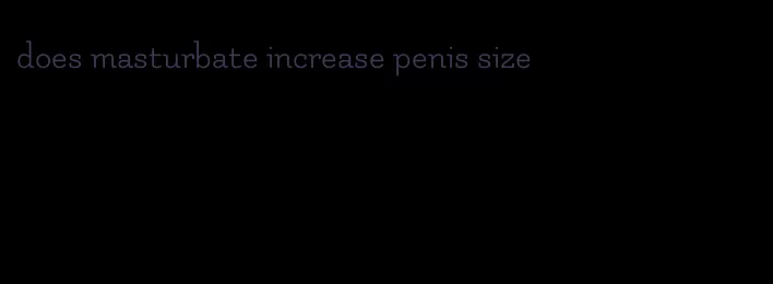 does masturbate increase penis size