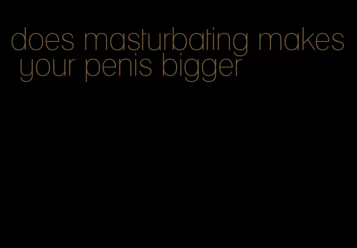 does masturbating makes your penis bigger