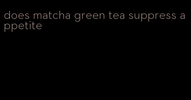 does matcha green tea suppress appetite