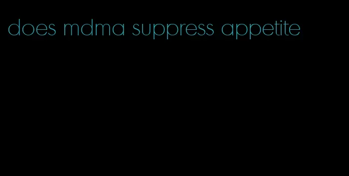 does mdma suppress appetite