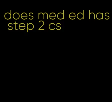 does med ed has step 2 cs