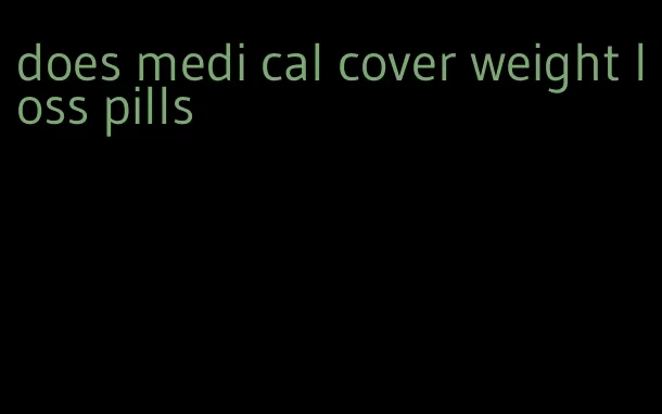 does medi cal cover weight loss pills