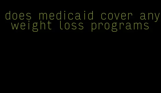 does medicaid cover any weight loss programs